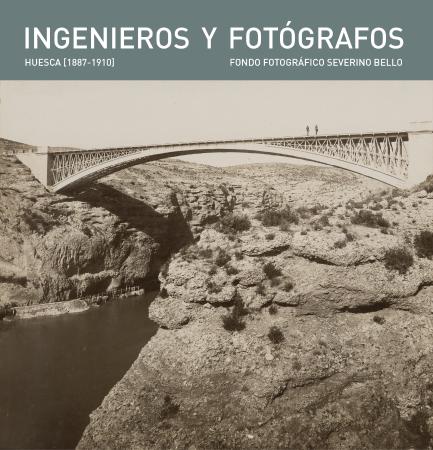 Ingenieros y fotógrafos. Fondo Severino Bello. Huesca [1887-1910]