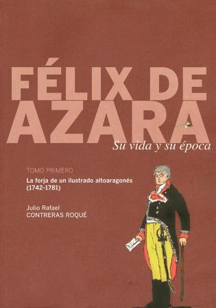 Félix de Azara. Su vida y su época. Tomo I. La forja de un ilustrado Altoaragonés (1742-1781)