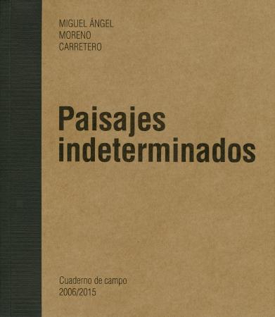 Paisajes indeterminados. Cuaderno de campo 2006/2015