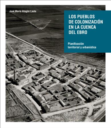 Los pueblos de colonización de la cuenca del Ebro: planificación territorial y urbanística.